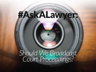 Ask a Lawyer: Should We Broadcast Court Proceedings?